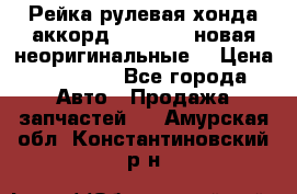 Рейка рулевая хонда аккорд 2003-2007 новая неоригинальные. › Цена ­ 15 000 - Все города Авто » Продажа запчастей   . Амурская обл.,Константиновский р-н